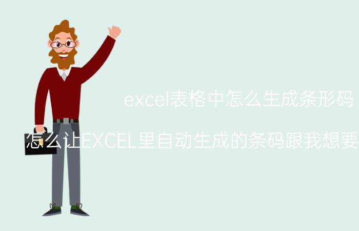 excel表格中怎么生成条形码 怎么让EXCEL里自动生成的条码跟我想要的数字一样？